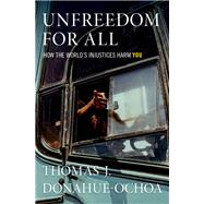 Unfreedom for All How the World's Injustices Harm You by Donahue-Ochoa, Thomas J., 9780190051686