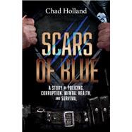 Scars of Blue A story of Policing, Corruption, Mental Health, and Survival by Holland, Chad, 9781098361686