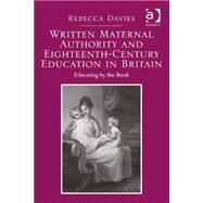 Written Maternal Authority and Eighteenth-Century Education in Britain: Educating by the Book by Davies,Rebecca, 9781409451686