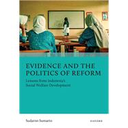 Evidence and the Politics of Reform Lessons from Indonesia's Social Welfare Development by Sumarto, Sudarno, 9780197831687