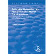 Rationality, Nationalism and Post-Communist Market Transformations: A Comparative Analysis of Belarus, Poland and the Baltic States by Savchenko,Andrew, 9781138701687