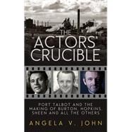 The Actors' Crucible Port Talbot and the Making of Burton, Hopkins, Sheen and All the Others by John, Angela V., 9781910901687