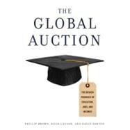 The Global Auction The Broken Promises of Education, Jobs, and Incomes by Brown, Phillip; Lauder, Hugh; Ashton, David, 9780199731688