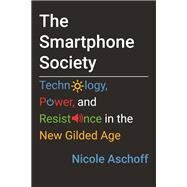 The Smartphone Society Technology, Power, and Resistance in the New Gilded Age by Aschoff, Nicole, 9780807061688