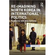 Re-Imagining North Korea in International Politics: Problems and alternatives by Choi; Shine, 9781138791688