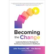 Becoming the Change: Leadership Behavior Strategies for Continuous Improvement in Healthcare by Toussaint, John; Barnas, Kim, 9781260461688