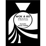 Wok & Go: From Yo-yo Fat to Healthy Slim by Frances, Wood-parker, 9781496941688