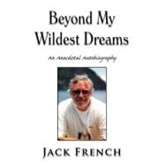 Beyond My Wildest Dreams : An Anecdotal Autobiography by French, Jack, 9781477121689