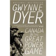 Canada in the Great Power Game: 1914-2014 by DYER, GWYNNE, 9780307361691