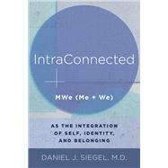 IntraConnected MWe (Me + We) as the Integration of Self, Identity, and Belonging by Siegel, Daniel J., 9780393711691