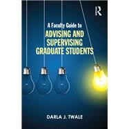 A Faculty Guide to Advising and Supervising Graduate Students by Twale; Darla J., 9781138801691