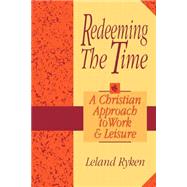 Redeeming the Time : A Christian Approach to Work and Leisure by Ryken, Leland, 9780801051692