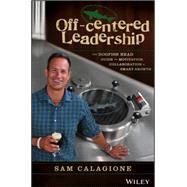 Off-Centered Leadership The Dogfish Head Guide to Motivation, Collaboration and Smart Growth by Calagione, Sam, 9781119141693