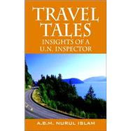 Travel Tales : Insights of a un Inspector by Islam, A. B. M. Nurul, 9781598001693
