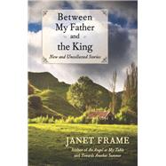 Between My Father and the King New and Uncollected Stories by Frame, Janet, 9781619021693