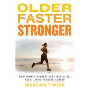 Older, Faster, Stronger What Women Runners Can Teach Us All About Living Younger, Longer by Webb, Margaret, 9781623361693