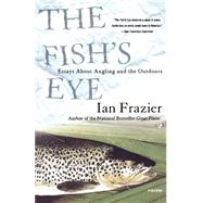 The Fish's Eye Essays About Angling and the Outdoors by Frazier, Ian, 9780312421694