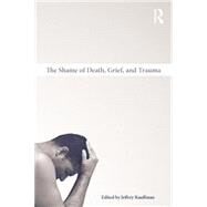 The Shame of Death, Grief, and Trauma by Kauffman,Jeffrey, 9781138871694