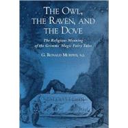 The Owl, The Raven, and the Dove The Religious Meaning of the Grimms' Magic Fairy Tales by Murphy, G. Ronald, 9780195151695