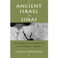 Ancient Israel in Sinai The Evidence for the Authenticity of the Wilderness Tradition by Hoffmeier, James, 9780199731695