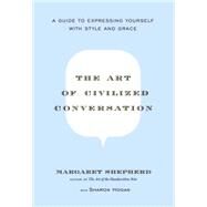 The Art of Civilized Conversation A Guide to Expressing Yourself With Style and Grace by SHEPHERD, MARGARET, 9780767921695