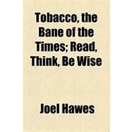 Tobacco, the Bane of the Times: Read, Think, Be Wise by Hawes, Joel, 9781154521696
