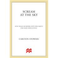 Scream at the Sky Five Texas Murders and One Man's Crusade for Justice by Stowers, Carlton, 9781250001696