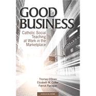 Good Business: Catholic Social Teaching at Work in the Marketplace by Thomas, O'brien; Collier, Elizabeth W.; Flanagan, Patrick, 9781599821696