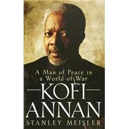 Kofi Annan : A Man of Peace in a World of War by Meisler, Stanley, 9780470281697