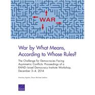 War by What Means, According to Whose Rules? The Challenge for Democracies Facing Asymmetric Conflicts: Proceedings of a RANDIsrael Democracy Institute Workshop, December 34, 2014 by Ayalon, Amichai; Jenkins, Brian Michael, 9780833091697