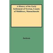 A History of the Early Settlement of Newton, County of Middlesex, Massachusetts: From 1639 to 1800. With a Genealogical Register of Its Inhabitants, Prior to 1800 by Jackson, Francis, 9780806351698