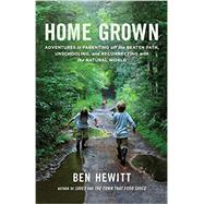 Home Grown Adventures in Parenting off the Beaten Path, Unschooling, and Reconnecting with the Natural World by HEWITT, BEN, 9781611801699