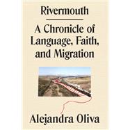 Rivermouth A Chronicle of Language, Faith, and Migration by Oliva, Alejandra, 9781662601699