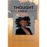So You Thought You Knew She? by Mullins, Rosheka, 9781984521699