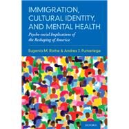Immigration, Cultural Identity, and Mental Health Psycho-social Implications of the Reshaping of America by Rothe, Eugenio M.; Pumariega, Andres J., 9780190661700