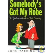 Somebody's Got My Robe : A Lighthearted Look at Choir Directing by Yarrington, John, 9780687121700