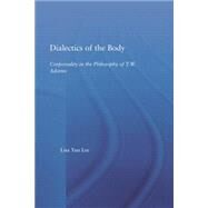Dialectics of the Body: Corporeality in the Philosophy of Theodor Adorno by Lee,Lisa Yun, 9781138011700