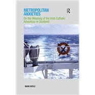 Metropolitan Anxieties: On the Meaning of the Irish Catholic Adventure in Scotland by Boyle,Mark, 9781138251700