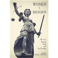 Women v. Religion The Case Against Faithand for Freedom by Garst, Karen L., 9781634311700