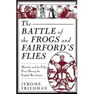 The Battle of the Frogs and Fairford's Flies Miracles and the Pulp Press During the English Revolution by Friedman, Jerome, 9780312101701