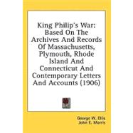 King Philip's War : Based on the Archives and Records of Massachusetts, Plymouth, Rhode Island and Connecticut and Contemporary Letters and Accounts (1 by Ellis, George W.; Morris, John E., 9780548991701