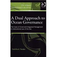 A Dual Approach to Ocean Governance: The Cases of Zonal and Integrated Management in International Law of the Sea by Tanaka,Yoshifumi, 9780754671701