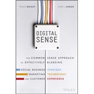 Digital Sense The Common Sense Approach to Effectively Blending Social Business Strategy, Marketing Technology, and Customer Experience by Wright, Travis; Snook, Chris J.; Solis, Brian, 9781119291701