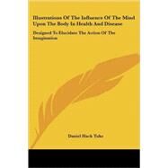 Illustrations of the Influence of the Mind upon the Body in Health and Disease: Designed to Elucidate the Action of the Imagination by Tuke, Daniel Hack, 9781428611702