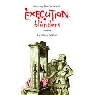 Amazing True Stories of Execution Blunders by Geoffrey Abbott, 9781783721702