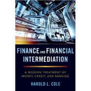 Finance and Financial Intermediation A Modern Treatment of Money, Credit, and Banking by Cole, Harold L., 9780190941703
