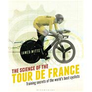 The Science of the Tour de France Training secrets of the worlds best cyclists by Witts, James, 9781472921703