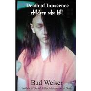 Death of Innocence Children Who Kill by Weiser, Bud; Vernor, E. R., 9781502921703