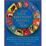 What Your Birthday Reveals About You 365 Days of Astonishingly Accurate Revelations about Your Future, Your Secrets, and Your Strengths by Vega, Phyllis, 9781592331703