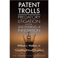 Patent Trolls Predatory Litigation and the Smothering of Innovation by Watkins, William J.; Shughart II, William F., 9781598131703